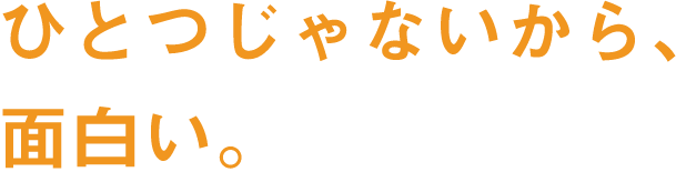 ひとつじゃないから、面白い。